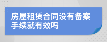 房屋租赁合同没有备案手续就有效吗