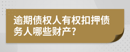 逾期债权人有权扣押债务人哪些财产?