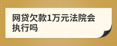 网贷欠款1万元法院会执行吗