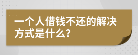 一个人借钱不还的解决方式是什么？