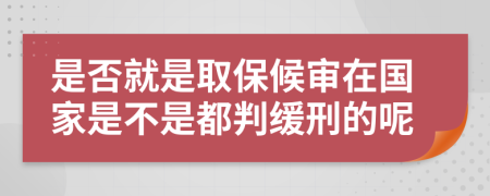 是否就是取保候审在国家是不是都判缓刑的呢