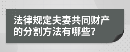 法律规定夫妻共同财产的分割方法有哪些？