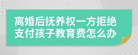 离婚后抚养权一方拒绝支付孩子教育费怎么办