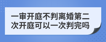 一审开庭不判离婚第二次开庭可以一次判完吗