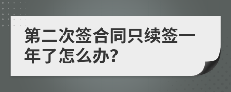 第二次签合同只续签一年了怎么办？