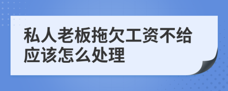 私人老板拖欠工资不给应该怎么处理