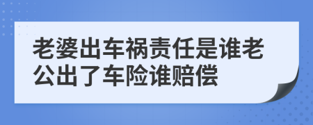 老婆出车祸责任是谁老公出了车险谁赔偿