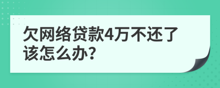 欠网络贷款4万不还了该怎么办？
