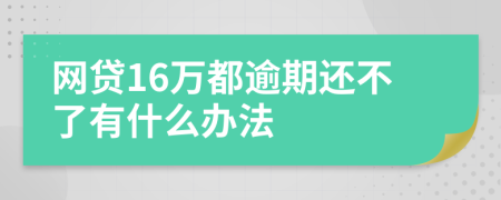 网贷16万都逾期还不了有什么办法