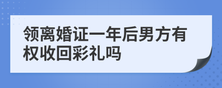 领离婚证一年后男方有权收回彩礼吗