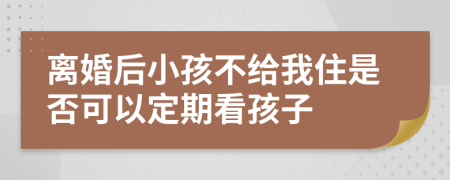 离婚后小孩不给我住是否可以定期看孩子