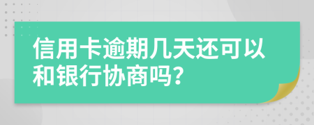 信用卡逾期几天还可以和银行协商吗？