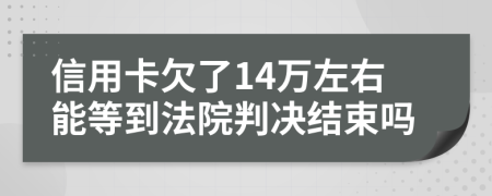 信用卡欠了14万左右能等到法院判决结束吗