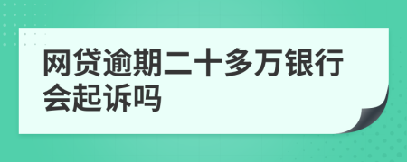 网贷逾期二十多万银行会起诉吗