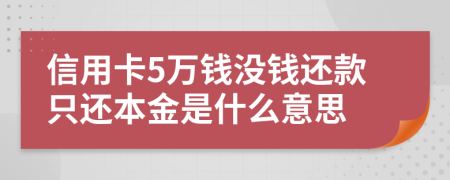 信用卡5万钱没钱还款只还本金是什么意思