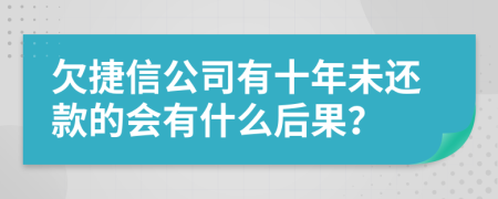 欠捷信公司有十年未还款的会有什么后果？