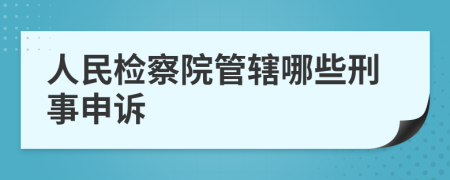 人民检察院管辖哪些刑事申诉