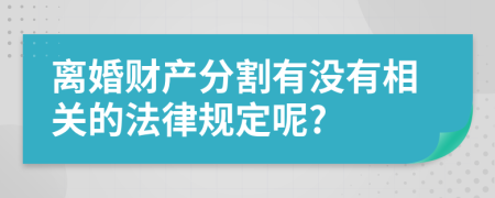 离婚财产分割有没有相关的法律规定呢?