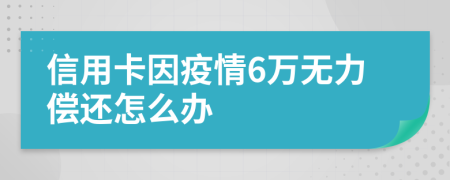 信用卡因疫情6万无力偿还怎么办
