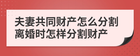 夫妻共同财产怎么分割离婚时怎样分割财产