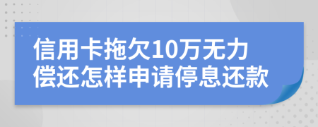 信用卡拖欠10万无力偿还怎样申请停息还款