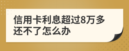 信用卡利息超过8万多还不了怎么办