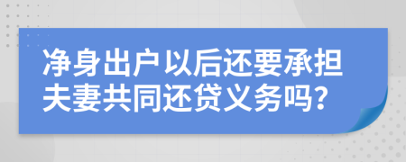 净身出户以后还要承担夫妻共同还贷义务吗？