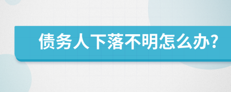 债务人下落不明怎么办?