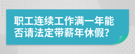 职工连续工作满一年能否请法定带薪年休假？