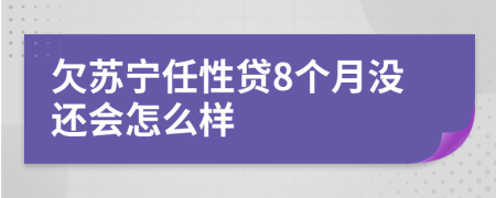 欠苏宁任性贷8个月没还会怎么样