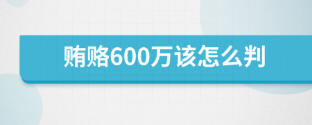 贿赂600万该怎么判