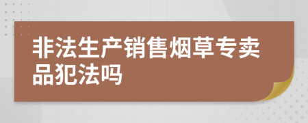 非法生产销售烟草专卖品犯法吗