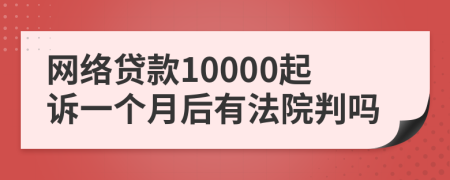 网络贷款10000起诉一个月后有法院判吗