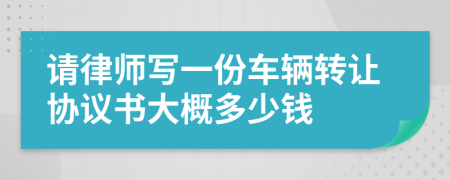 请律师写一份车辆转让协议书大概多少钱