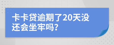 卡卡贷逾期了20天没还会坐牢吗？