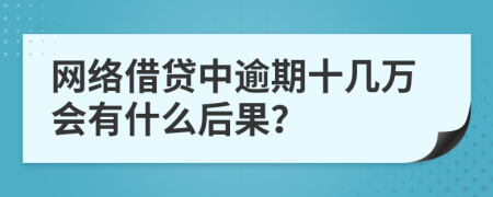 网络借贷中逾期十几万会有什么后果？