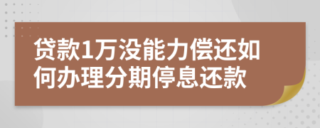 贷款1万没能力偿还如何办理分期停息还款