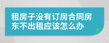 租房子没有订房合同房东不出租应该怎么办