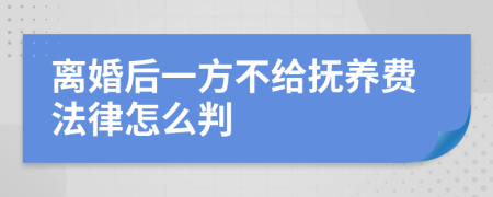 离婚后一方不给抚养费法律怎么判