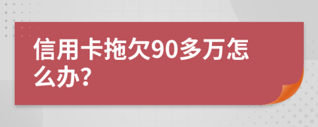 信用卡拖欠90多万怎么办？
