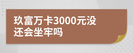 玖富万卡3000元没还会坐牢吗