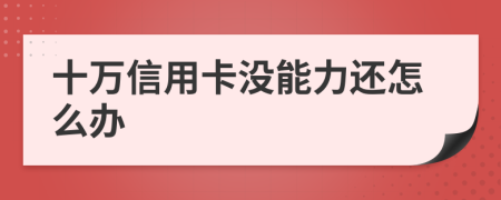 十万信用卡没能力还怎么办