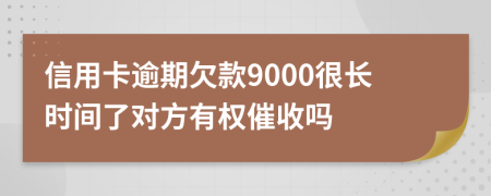 信用卡逾期欠款9000很长时间了对方有权催收吗