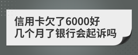 信用卡欠了6000好几个月了银行会起诉吗