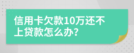 信用卡欠款10万还不上贷款怎么办？