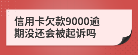 信用卡欠款9000逾期没还会被起诉吗