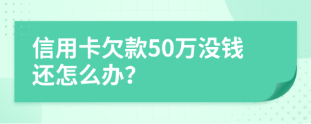 信用卡欠款50万没钱还怎么办？