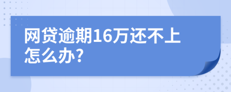 网贷逾期16万还不上怎么办?