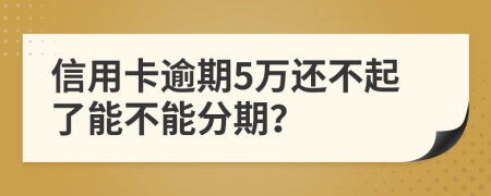 信用卡逾期5万还不起了能不能分期？