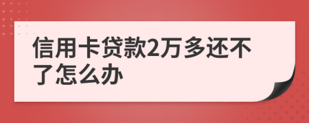 信用卡贷款2万多还不了怎么办